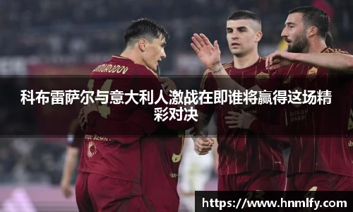 科布雷萨尔与意大利人激战在即谁将赢得这场精彩对决