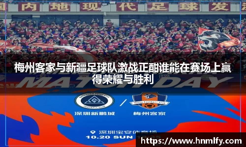 梅州客家与新疆足球队激战正酣谁能在赛场上赢得荣耀与胜利