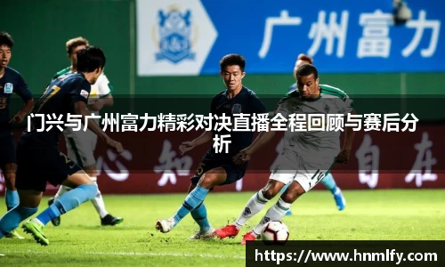 门兴与广州富力精彩对决直播全程回顾与赛后分析