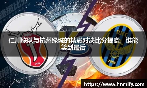 仁川联队与杭州绿城的精彩对决比分揭晓，谁能笑到最后